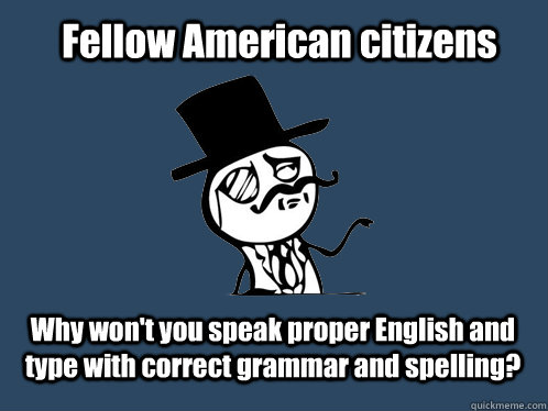 Fellow American citizens Why won't you speak proper English and type with correct grammar and spelling? - Fellow American citizens Why won't you speak proper English and type with correct grammar and spelling?  British Y U NO Guy