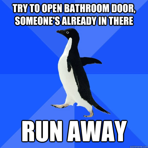 try to open bathroom door, someone's already in there run away - try to open bathroom door, someone's already in there run away  Socially Awkward Penguin