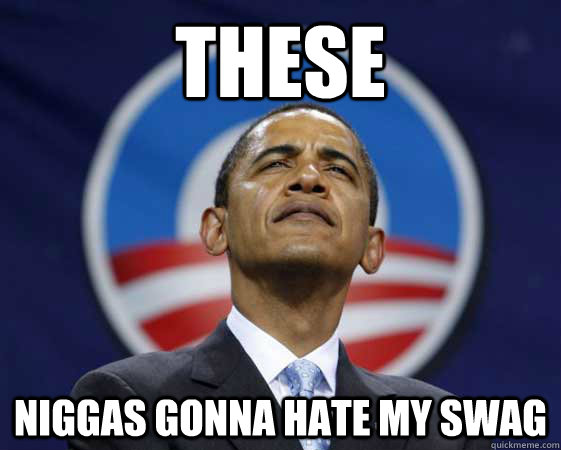 THESE  NIGGAS GONNA HATE MY SWAG  Obama Swag