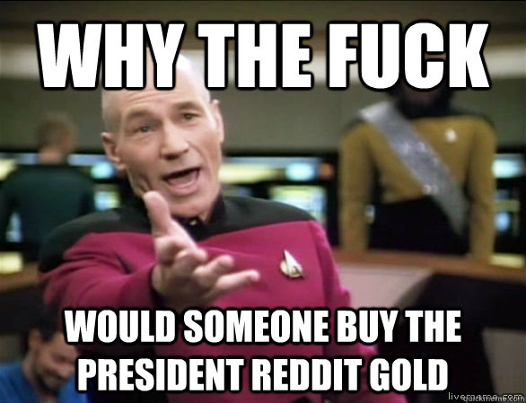 why the fuck would someone buy the president reddit gold  Annoyed Picard HD