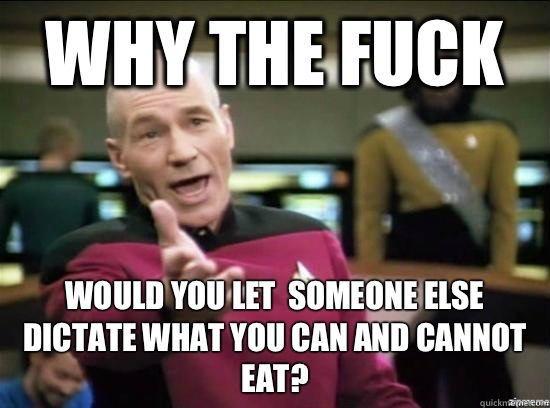 Why the fuck Would you let  someone else dictate what you can and cannot eat? - Why the fuck Would you let  someone else dictate what you can and cannot eat?  Annoyed Picard HD