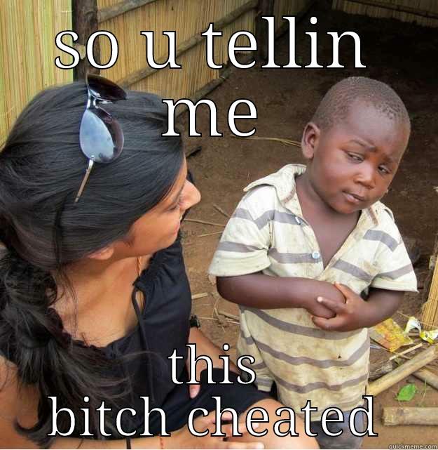 SO U TELLIN ME THIS BITCH CHEATED Skeptical Third World Kid