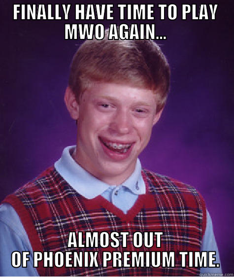 FINALLY HAVE TIME TO PLAY MWO AGAIN... ALMOST OUT OF PHOENIX PREMIUM TIME. Bad Luck Brian
