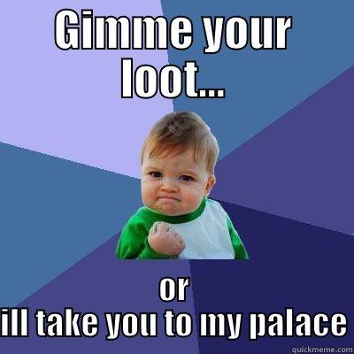 GIMME YOUR LOOT... OR ILL TAKE YOU TO MY PALACE Success Kid