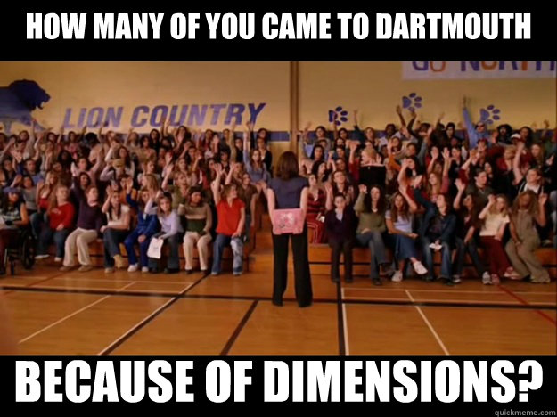 how many of you came to Dartmouth because of Dimensions? - how many of you came to Dartmouth because of Dimensions?  Personally victimized by Regina George