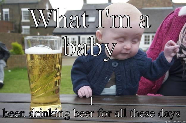 WHAT I'M A BABY I BEEN DRINKING BEER FOR ALL THESE DAYS drunk baby