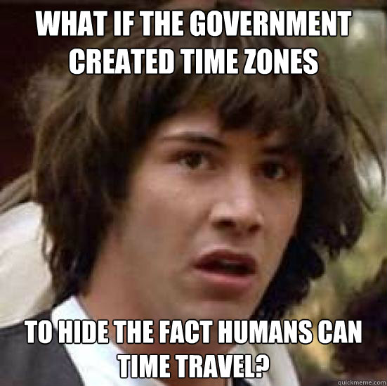 What if the government created time zones to hide the fact humans can time travel? - What if the government created time zones to hide the fact humans can time travel?  conspiracy keanu