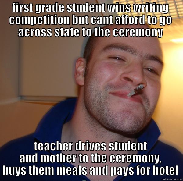 FIRST GRADE STUDENT WINS WRITING COMPETITION BUT CANT AFFORD TO GO ACROSS STATE TO THE CEREMONY TEACHER DRIVES STUDENT AND MOTHER TO THE CEREMONY, BUYS THEM MEALS AND PAYS FOR HOTEL Good Guy Greg 