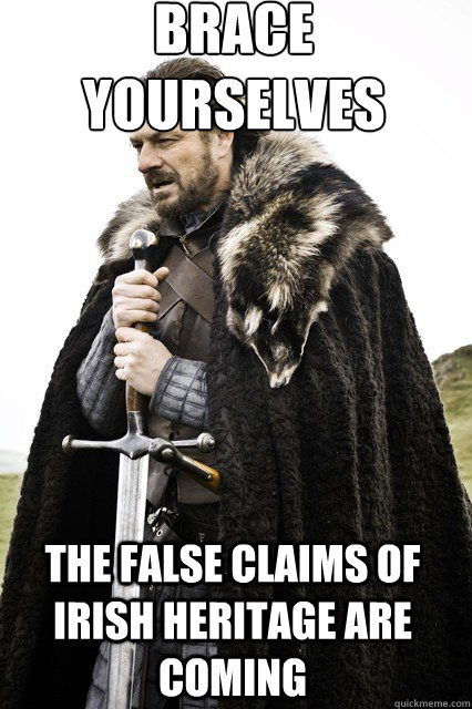 brace yourselves
 The False claims of irish heritage are coming - brace yourselves
 The False claims of irish heritage are coming  braceyourself