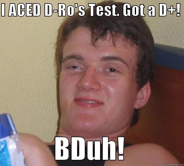 I ACED D-RO'S TEST. GOT A D+!  BDUH! 10 Guy