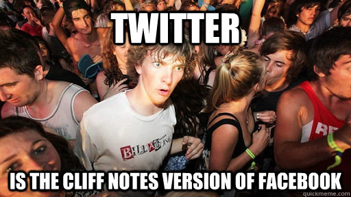 Twitter Is the cliff notes version of Facebook  Sudden Clarity Clarence