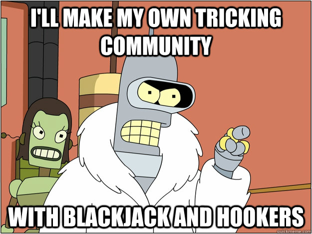 I'LL MAKE MY OWN tricking community WITH BLACKJACK AND HOOKERS  BENDER STATE MEET