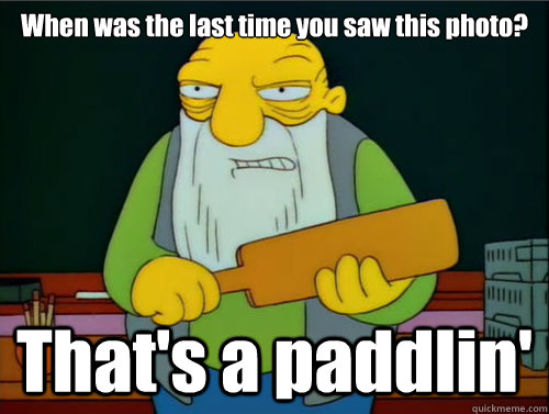 When was the last time you saw this photo? That's a paddlin'  Thats a paddling