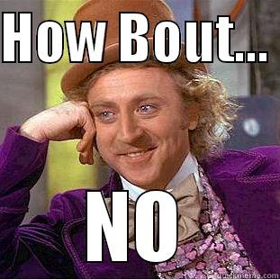 HOW BOUT...  NO Condescending Wonka