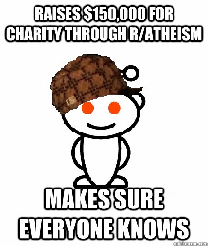 raises $150,000 for charity through r/atheism makes sure everyone knows  Scumbag Redditor