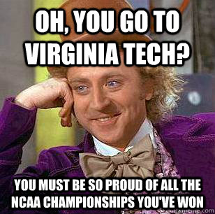 Oh, You go to Virginia Tech? You must be so proud of all the ncaa championships you've won - Oh, You go to Virginia Tech? You must be so proud of all the ncaa championships you've won  Condescending Wonka