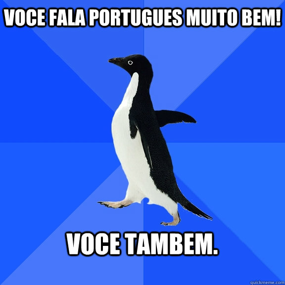 Voce fala portugues muito bem!  Voce tambem.   Socially Awkward Penguin