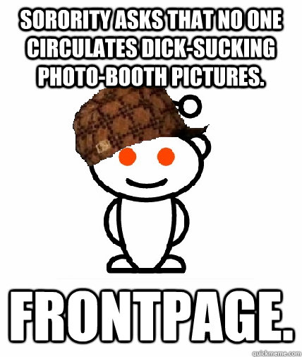 Sorority asks that no one circulates dick-sucking photo-booth pictures. frontpage.  Scumbag Reddit
