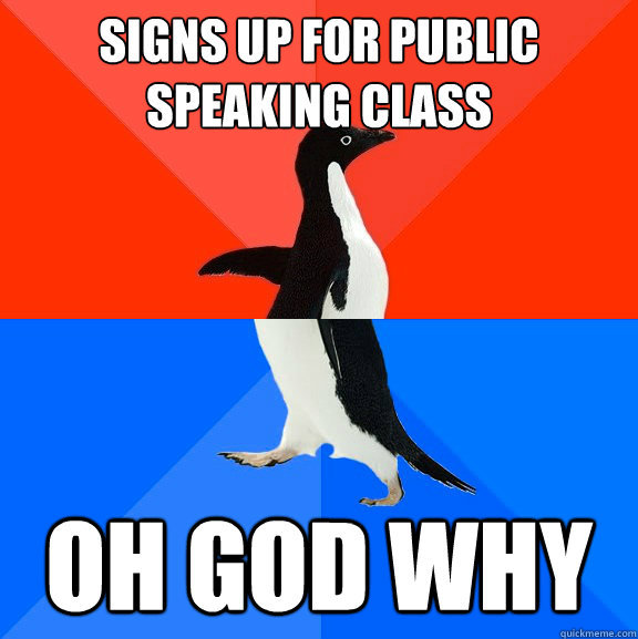Signs up for public speaking class oh god why  Socially Awesome Awkward Penguin