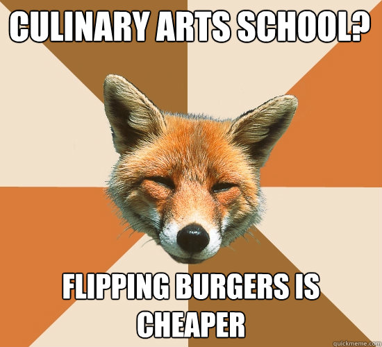 Culinary arts school? Flipping burgers is cheaper  Condescending Fox