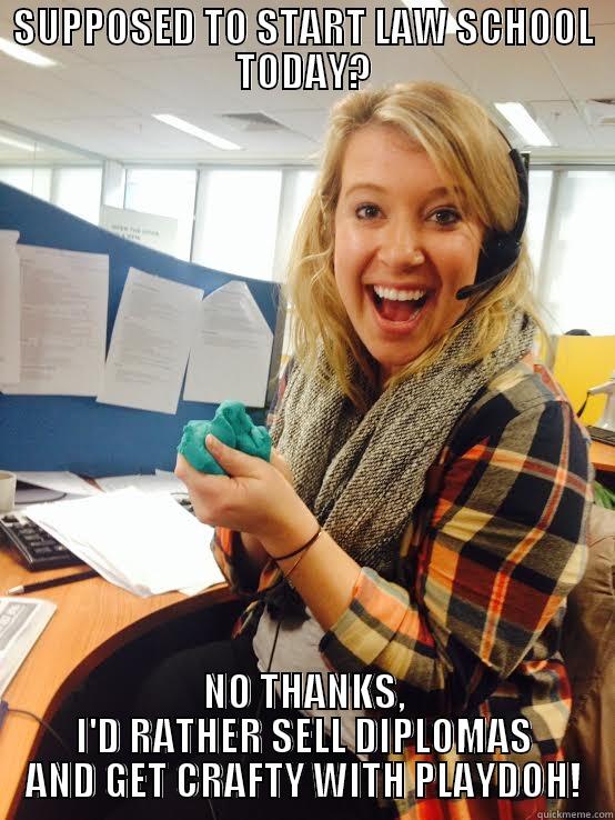 SUPPOSED TO START LAW SCHOOL TODAY? NO THANKS, I'D RATHER SELL DIPLOMAS AND GET CRAFTY WITH PLAYDOH! Misc