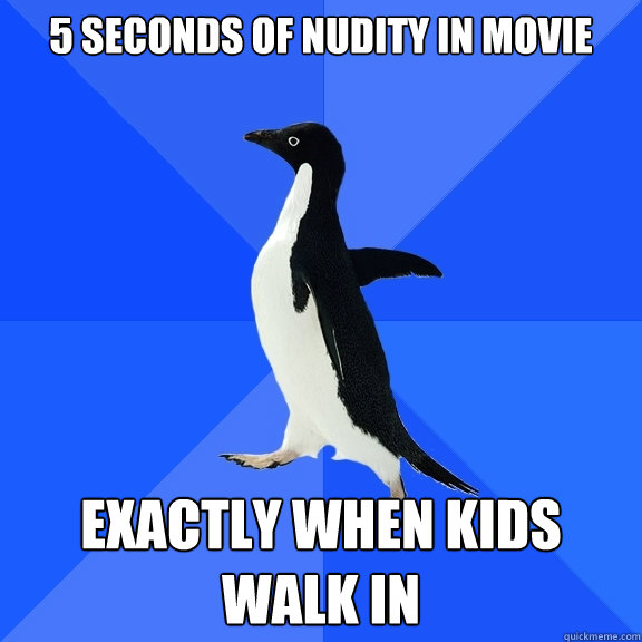 5 seconds of nudity in movie Exactly when kids walk in - 5 seconds of nudity in movie Exactly when kids walk in  Socially Awkward Penguin
