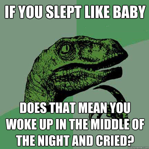 If you slept like baby does that mean you woke up in the middle of the night and cried? - If you slept like baby does that mean you woke up in the middle of the night and cried?  Philosoraptor