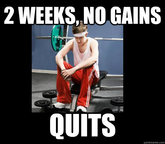 2 weeks, no gains quits  