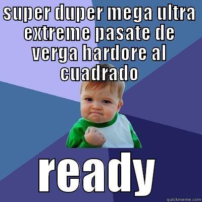 SUPER DUPER MEGA ULTRA EXTREME PASATE DE VERGA HARDORE AL CUADRADO READY Success Kid