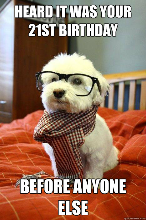 HEARD IT WAS YOUR 21ST BIRTHDAY BEFORE ANYONE ELSE - HEARD IT WAS YOUR 21ST BIRTHDAY BEFORE ANYONE ELSE  Hipster Dog