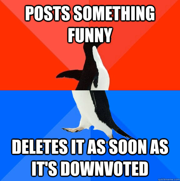 Posts something funny Deletes it as soon as it's downvoted  Socially Awesome Awkward Penguin