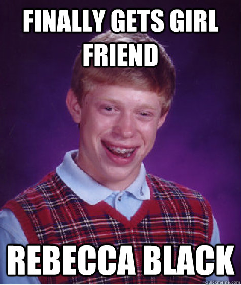 Finally gets girl friend Rebecca Black - Finally gets girl friend Rebecca Black  Bad Luck Brian
