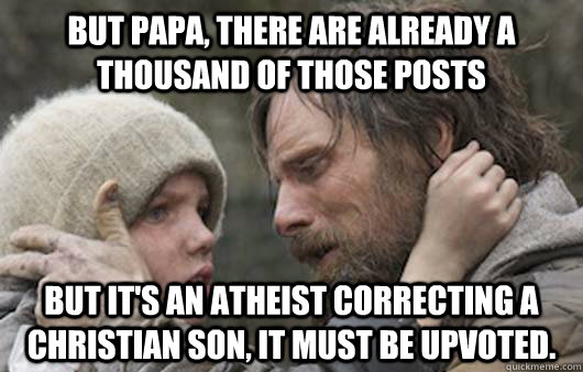 But papa, there are already a thousand of those posts But it's an atheist correcting a christian son, it must be upvoted.  Viggo Explains Reddit