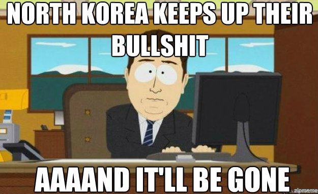 North Korea keeps up their bullshit AAAAND It'll be gone  aaaand its gone