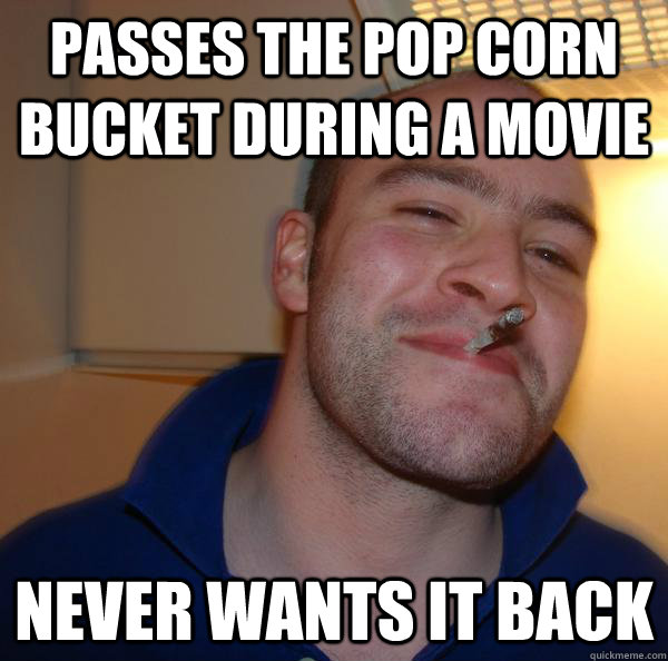 passes the pop corn bucket during a movie never wants it back - passes the pop corn bucket during a movie never wants it back  Misc