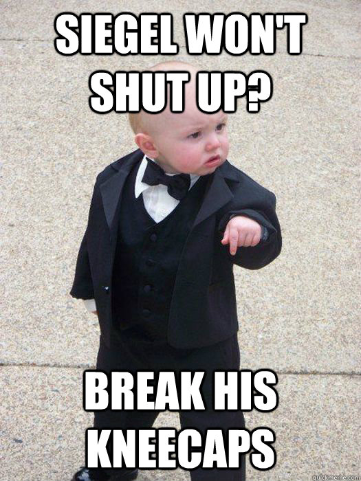 Siegel won't shut up? Break his kneecaps - Siegel won't shut up? Break his kneecaps  Baby Godfather