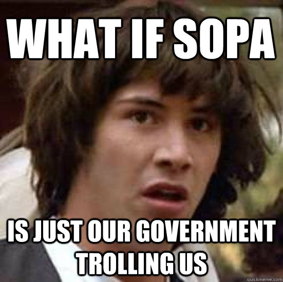 What if sopa is just our government trolling us  