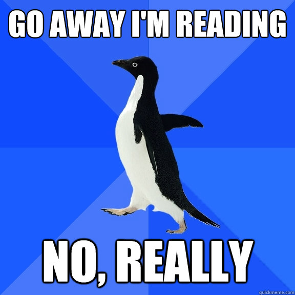 Go away I'm reading  nO, REALLY  Socially Awkward Penguin