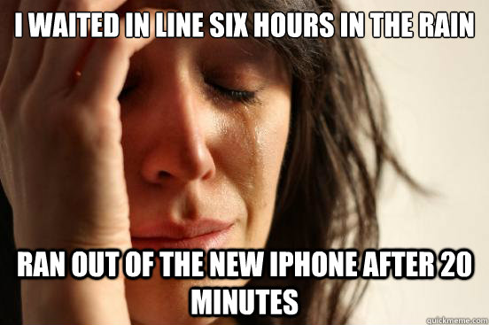 I waited in line six hours in the rain Ran out of the new iPhone after 20 minutes - I waited in line six hours in the rain Ran out of the new iPhone after 20 minutes  First World Problems