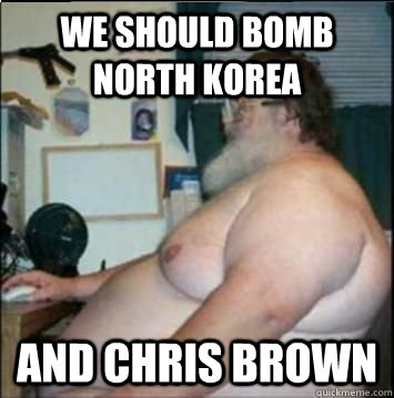 We should bomb North Korea and chris brown  