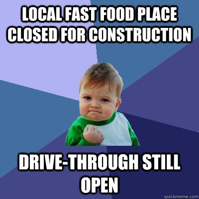 Local fast food place closed for construction Drive-through still open - Local fast food place closed for construction Drive-through still open  Success Kid