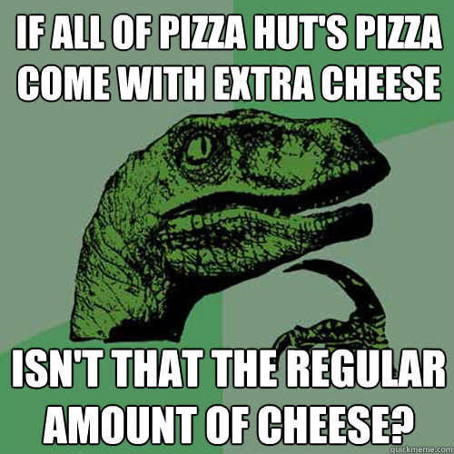 If all of Pizza Hut's pizza come with extra cheese Isn't that the regular amount of cheese? - If all of Pizza Hut's pizza come with extra cheese Isn't that the regular amount of cheese?  Philosoraptor