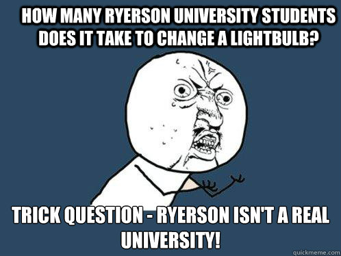 How many Ryerson University students does it take to change a lightbulb?  Trick question - Ryerson isn't a real university!   Y U No