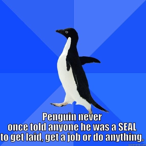 PENGUIN NEVER ONCE TOLD ANYONE HE WAS A SEAL TO GET LAID, GET A JOB OR DO ANYTHING. Socially Awkward Penguin