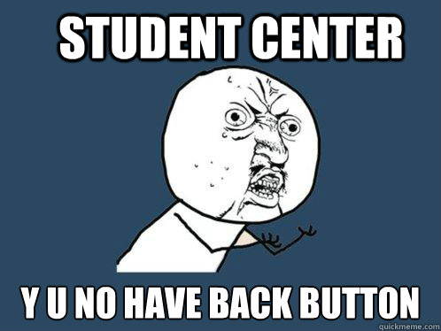 Student center y u no have back button  Y U No
