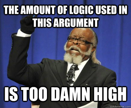 THE AMOUNT OF LOGIC USED IN THIS ARGUMENT IS TOO DAMN HIGH  Too Damn High