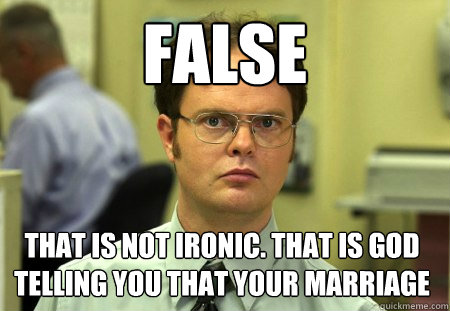 false   that is not ironic. that is god telling you that your marriage  Dwight