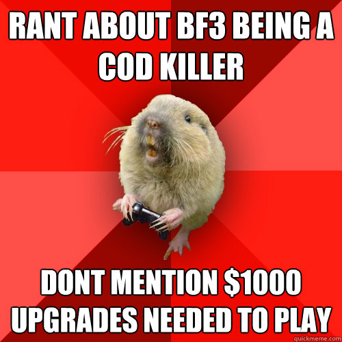 rant about BF3 being a cod killer dont mention $1000 upgrades needed to play  Gaming Gopher