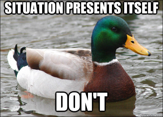 situation presents itself don't  Actual Advice Mallard