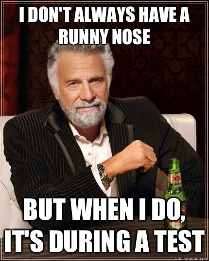 I don't always have a runny nose but when i do, it's during a test  The Most Interesting Man In The World